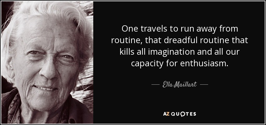 One travels to run away from routine, that dreadful routine that kills all imagination and all our capacity for enthusiasm. - Ella Maillart