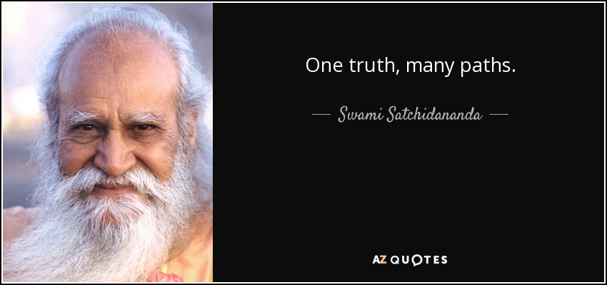 One truth, many paths. - Swami Satchidananda