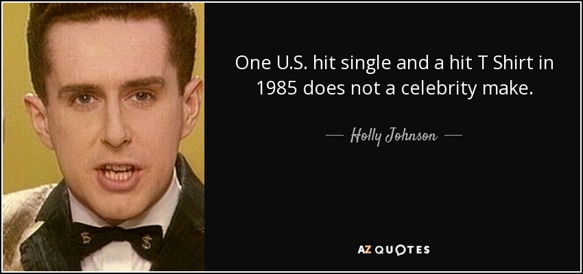 One U.S. hit single and a hit T Shirt in 1985 does not a celebrity make. - Holly Johnson