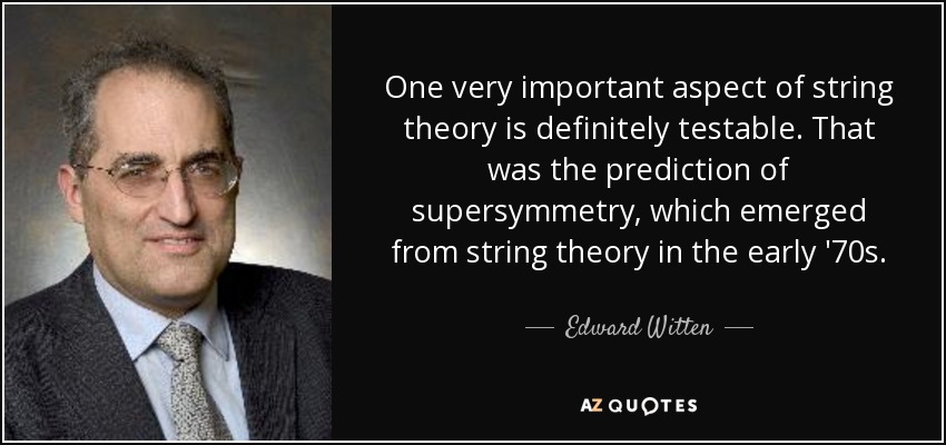 One very important aspect of string theory is definitely testable. That was the prediction of supersymmetry, which emerged from string theory in the early '70s. - Edward Witten