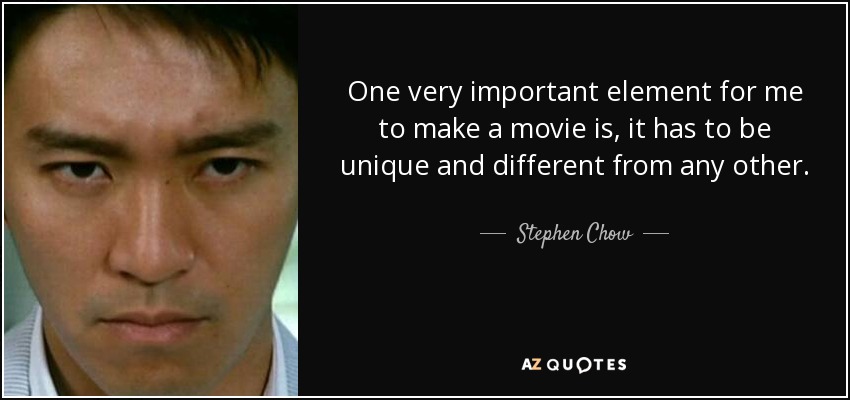 One very important element for me to make a movie is, it has to be unique and different from any other. - Stephen Chow