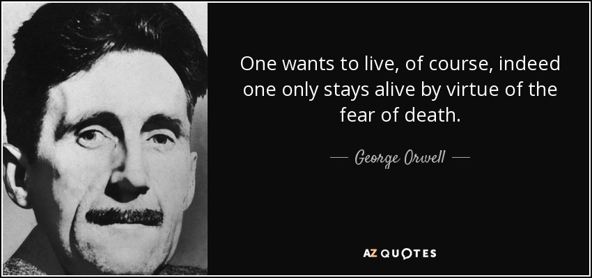 One wants to live, of course, indeed one only stays alive by virtue of the fear of death. - George Orwell