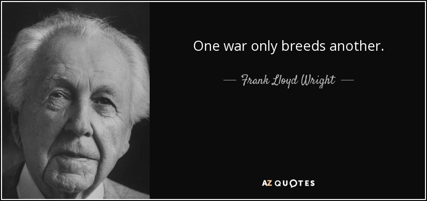 One war only breeds another. - Frank Lloyd Wright