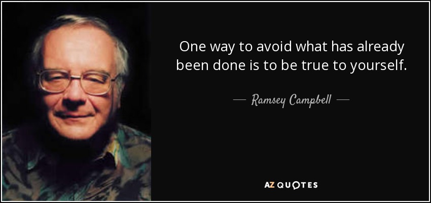 One way to avoid what has already been done is to be true to yourself. - Ramsey Campbell