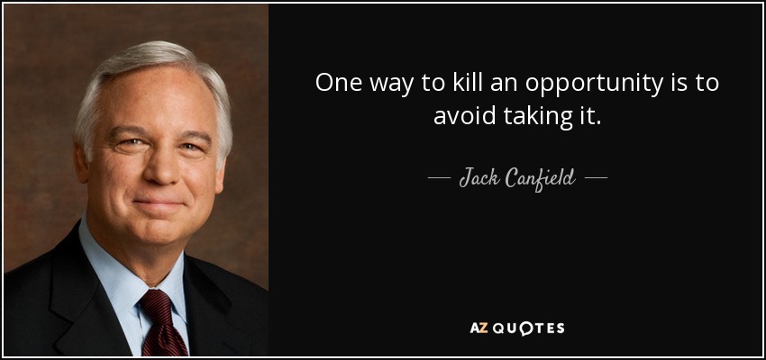 One way to kill an opportunity is to avoid taking it. - Jack Canfield