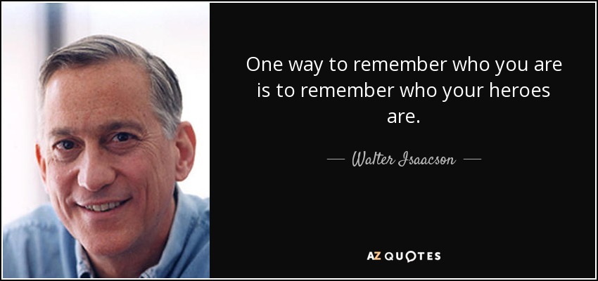 One way to remember who you are is to remember who your heroes are. - Walter Isaacson