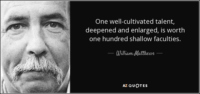 One well-cultivated talent, deepened and enlarged, is worth one hundred shallow faculties. - William Matthews