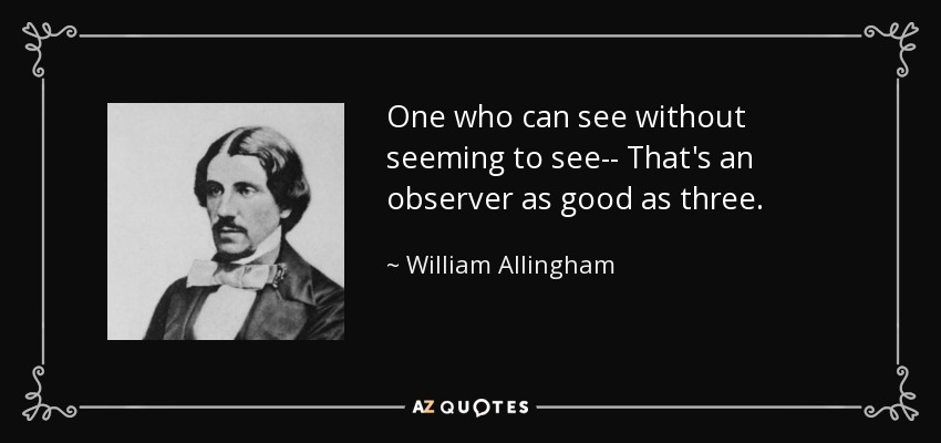 One who can see without seeming to see-- That's an observer as good as three. - William Allingham