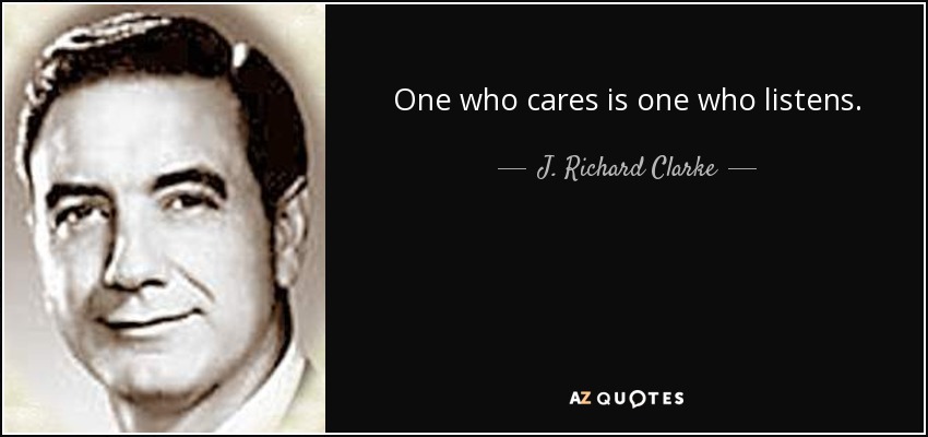 One who cares is one who listens. - J. Richard Clarke