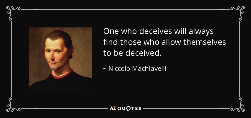 One who deceives will always find those who allow themselves to be deceived. - Niccolo Machiavelli