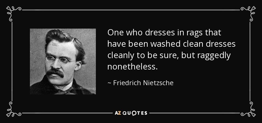 One who dresses in rags that have been washed clean dresses cleanly to be sure, but raggedly nonetheless. - Friedrich Nietzsche