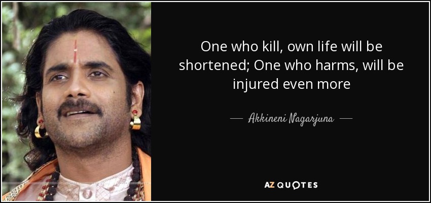 One who kill, own life will be shortened; One who harms, will be injured even more - Akkineni Nagarjuna