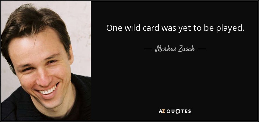 One wild card was yet to be played. - Markus Zusak