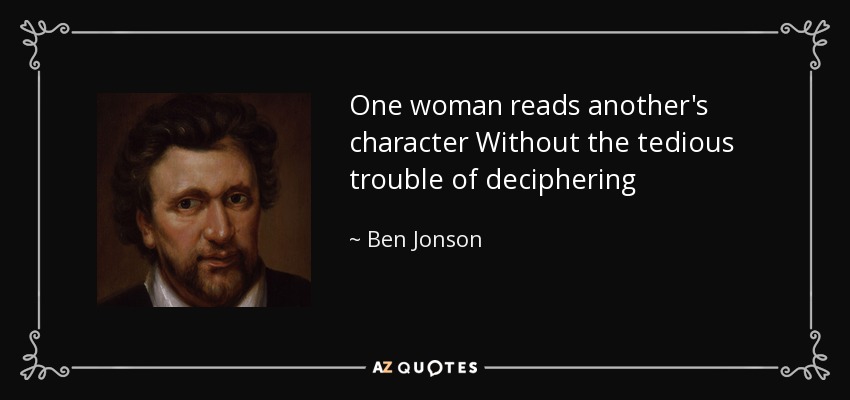 One woman reads another's character Without the tedious trouble of deciphering - Ben Jonson