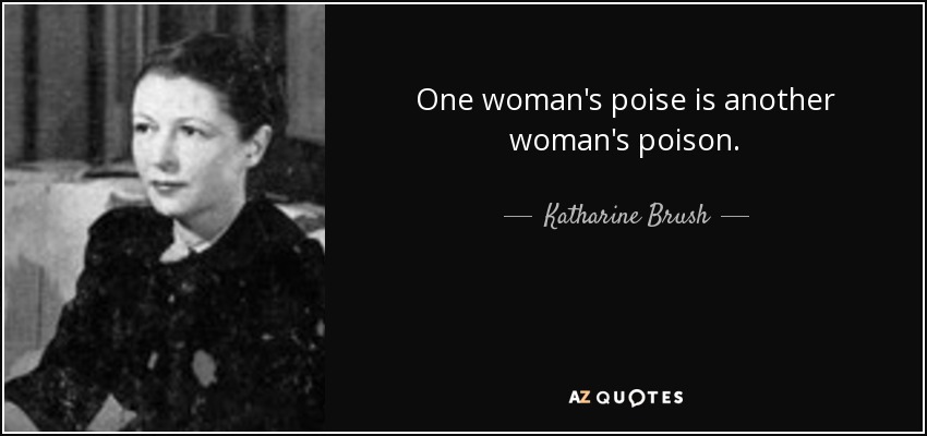 One woman's poise is another woman's poison. - Katharine Brush