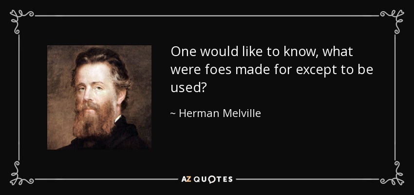 One would like to know, what were foes made for except to be used? - Herman Melville