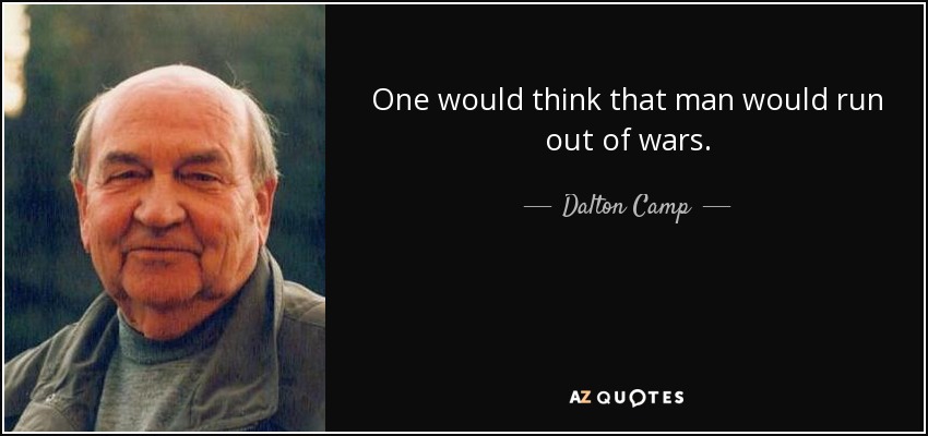 One would think that man would run out of wars. - Dalton Camp