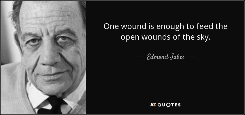 One wound is enough to feed the open wounds of the sky. - Edmond Jabes
