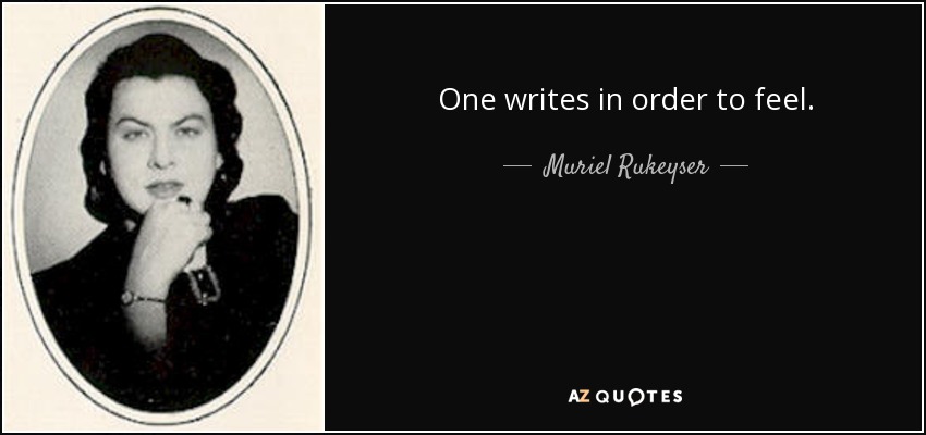 One writes in order to feel. - Muriel Rukeyser