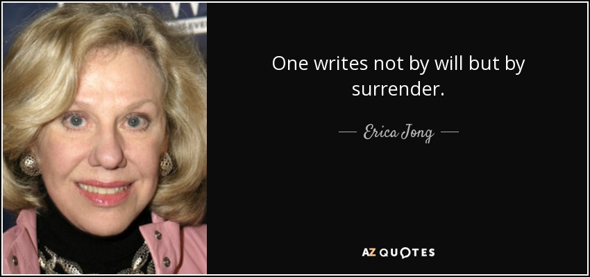 One writes not by will but by surrender. - Erica Jong