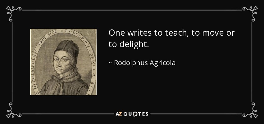 One writes to teach, to move or to delight. - Rodolphus Agricola