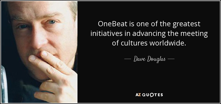 OneBeat is one of the greatest initiatives in advancing the meeting of cultures worldwide. - Dave Douglas