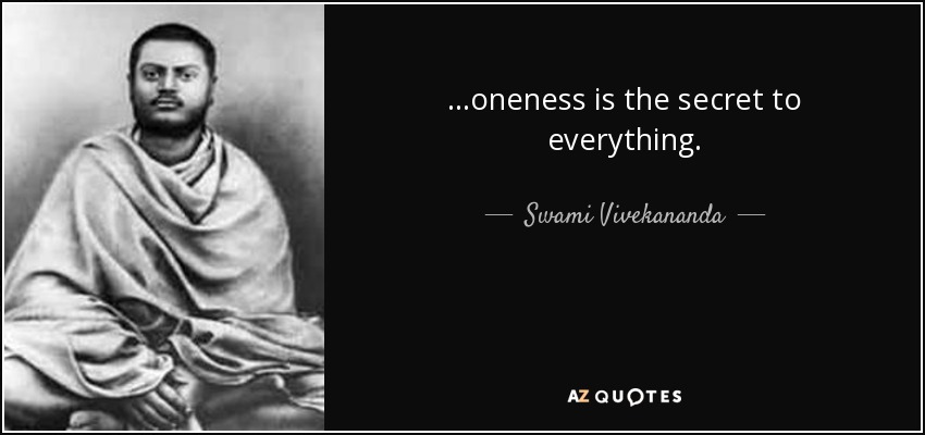 ...oneness is the secret to everything. - Swami Vivekananda