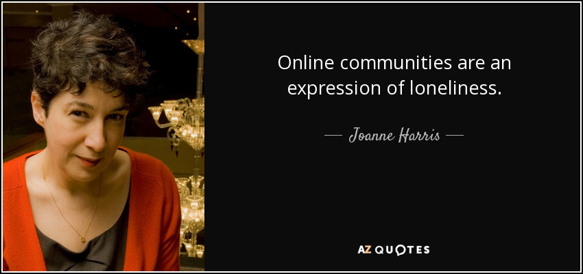 Online communities are an expression of loneliness. - Joanne Harris