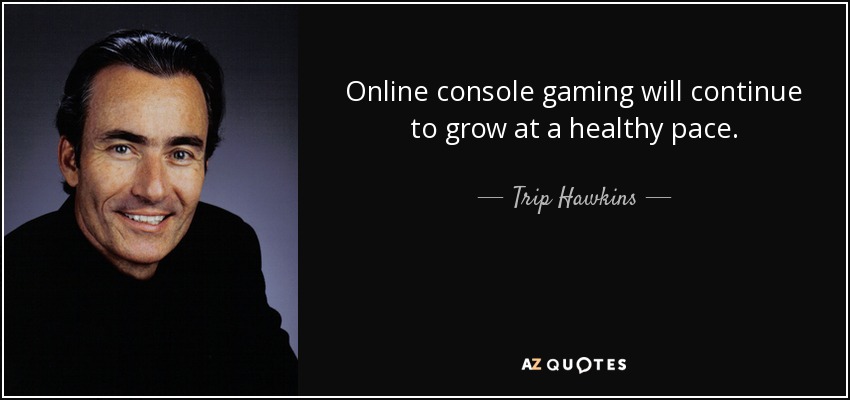 Online console gaming will continue to grow at a healthy pace. - Trip Hawkins