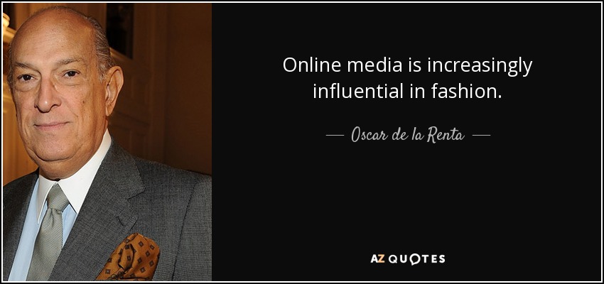 Online media is increasingly influential in fashion. - Oscar de la Renta