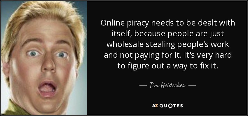 Online piracy needs to be dealt with itself, because people are just wholesale stealing people's work and not paying for it. It's very hard to figure out a way to fix it. - Tim Heidecker