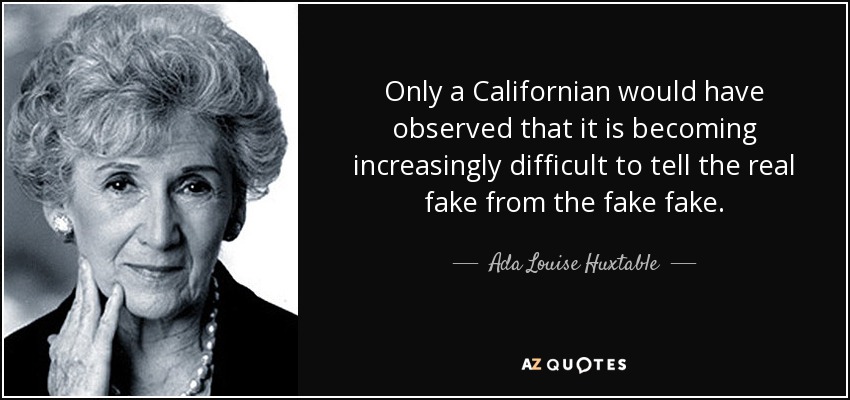 Only a Californian would have observed that it is becoming increasingly difficult to tell the real fake from the fake fake. - Ada Louise Huxtable