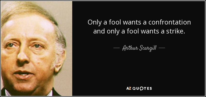 Only a fool wants a confrontation and only a fool wants a strike. - Arthur Scargill