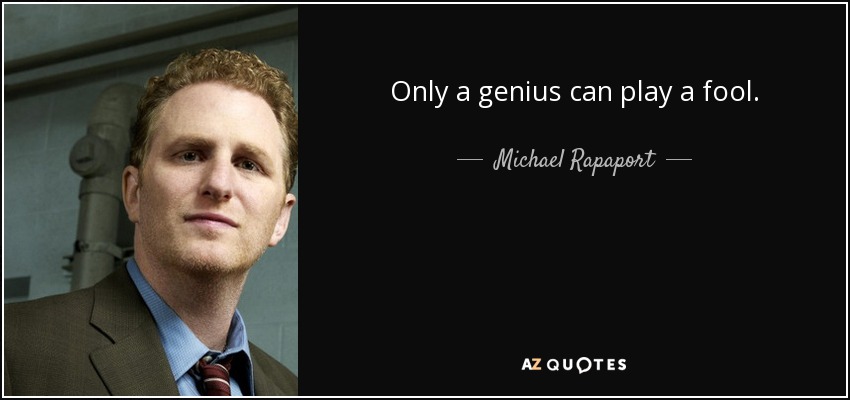 Only a genius can play a fool. - Michael Rapaport