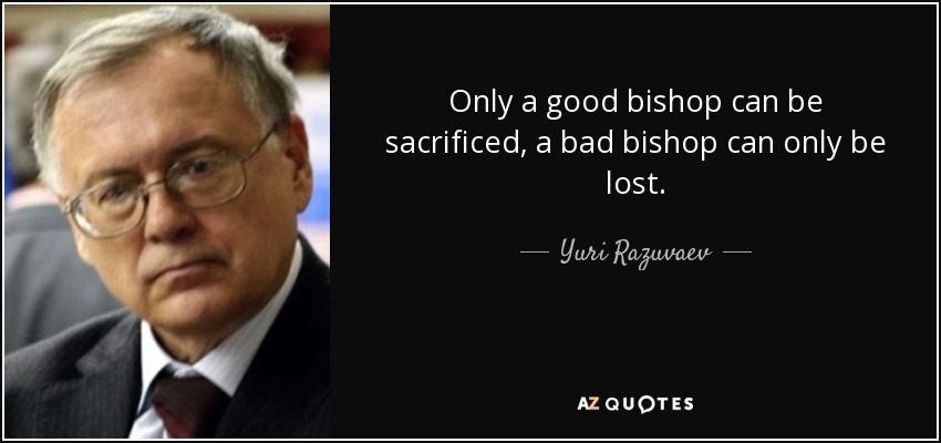 Only a good bishop can be sacrificed, a bad bishop can only be lost. - Yuri Razuvaev