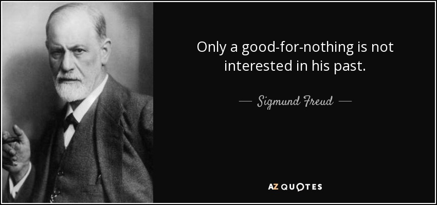 Only a good-for-nothing is not interested in his past. - Sigmund Freud