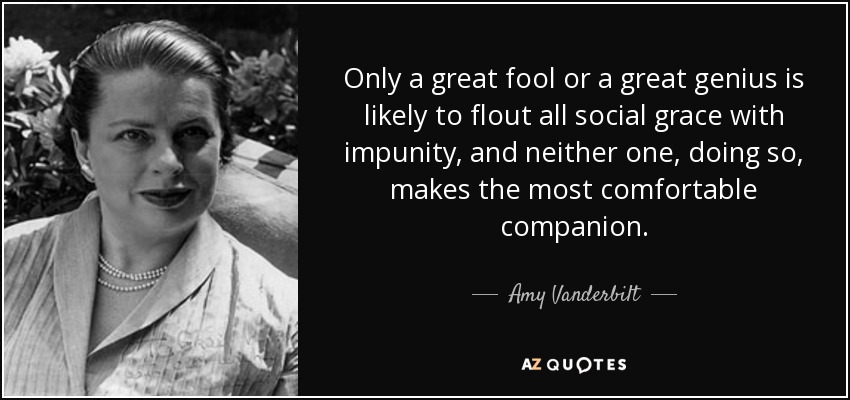 Only a great fool or a great genius is likely to flout all social grace with impunity, and neither one, doing so, makes the most comfortable companion. - Amy Vanderbilt