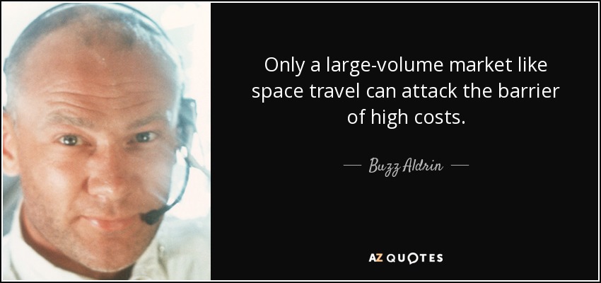 Only a large-volume market like space travel can attack the barrier of high costs. - Buzz Aldrin