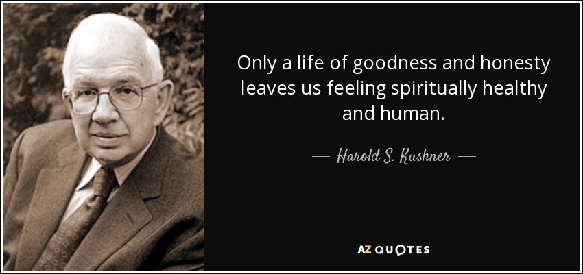 Only a life of goodness and honesty leaves us feeling spiritually healthy and human. - Harold S. Kushner