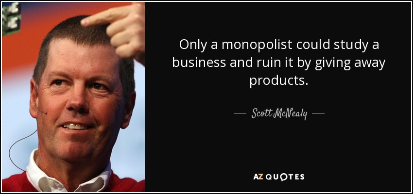 Only a monopolist could study a business and ruin it by giving away products. - Scott McNealy
