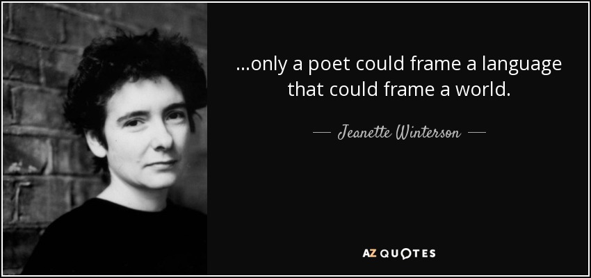 …only a poet could frame a language that could frame a world. - Jeanette Winterson