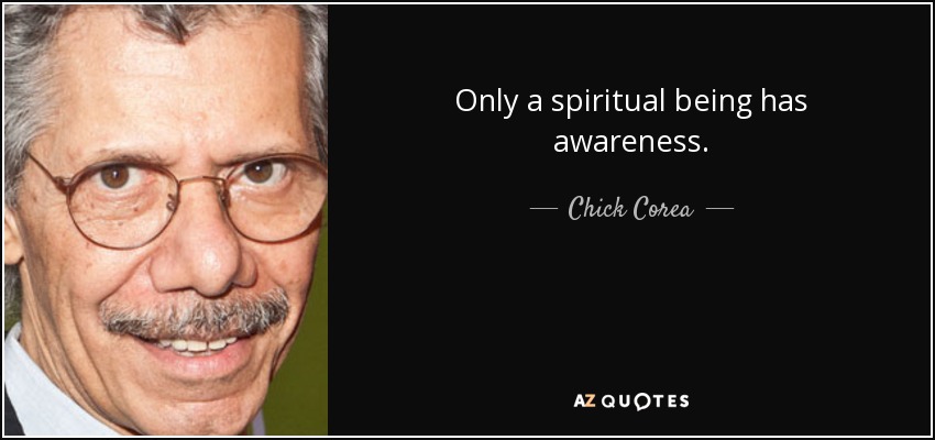 Only a spiritual being has awareness. - Chick Corea