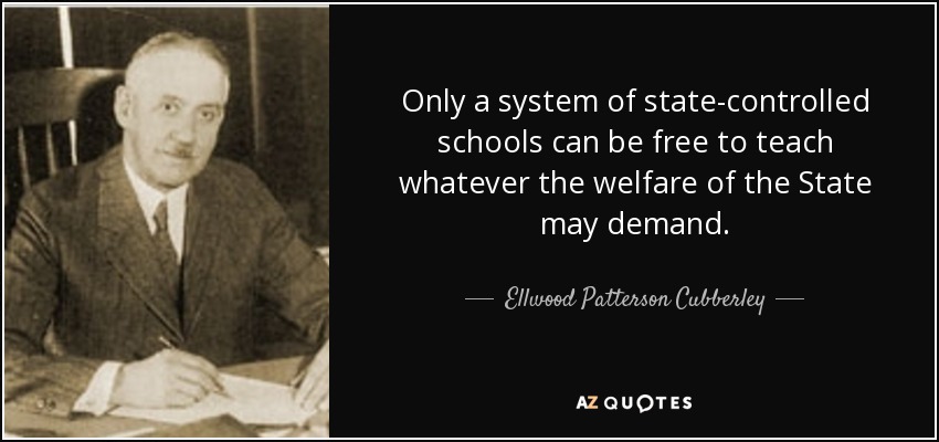 Only a system of state-controlled schools can be free to teach whatever the welfare of the State may demand. - Ellwood Patterson Cubberley