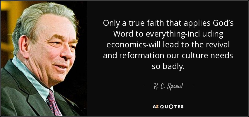 Only a true faith that applies God’s Word to everything-incl uding economics-will lead to the revival and reformation our culture needs so badly. - R. C. Sproul