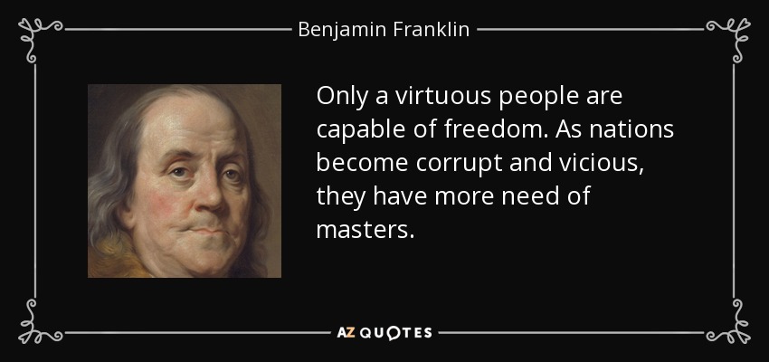 quote-only-a-virtuous-people-are-capable-of-freedom-as-nations-become-corrupt-and-vicious-benjamin-franklin-45-69-79.jpg?profile=RESIZE_710x