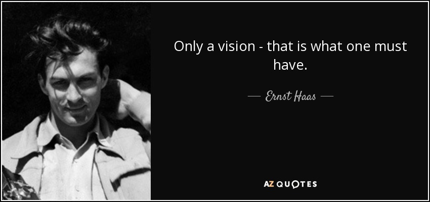 Only a vision - that is what one must have. - Ernst Haas