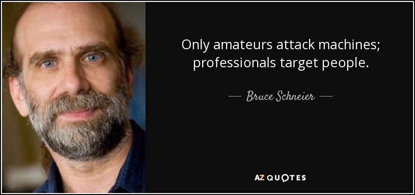 Only amateurs attack machines; professionals target people. - Bruce Schneier