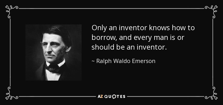 Only an inventor knows how to borrow, and every man is or should be an inventor. - Ralph Waldo Emerson