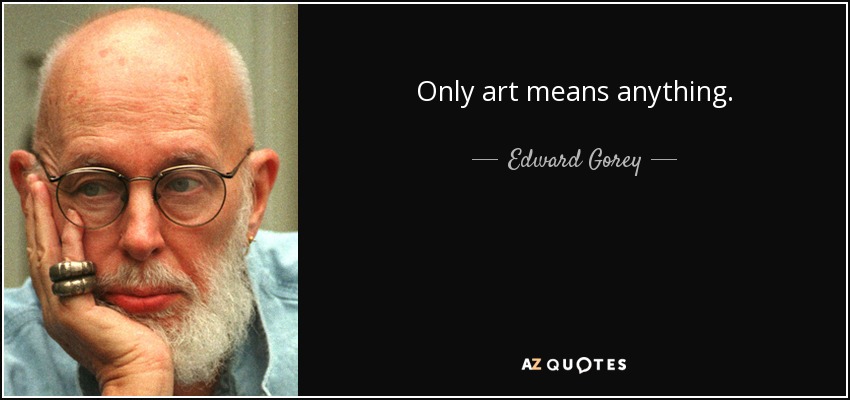 Only art means anything. - Edward Gorey