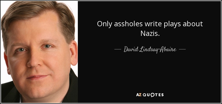 Only assholes write plays about Nazis. - David Lindsay-Abaire
